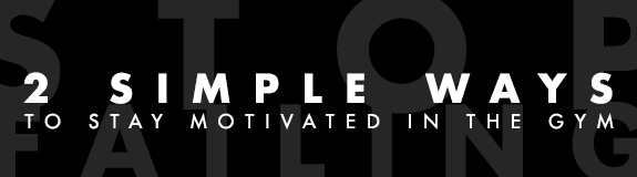 Stop Failing: 2 Simple Ways to Stay Motivated in the Gym